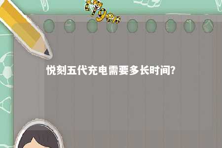 悦刻五代充电需要多长时间
？ 